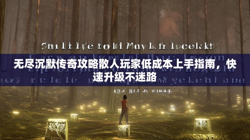 无尽沉默传奇攻略散人玩家低成本上手指南，快速升级不迷路