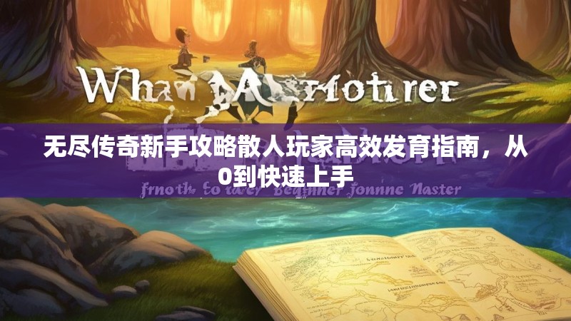 无尽传奇新手攻略散人玩家高效发育指南，从0到快速上手