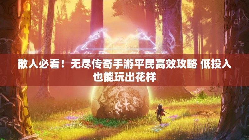 散人必看！无尽传奇手游平民高效攻略 低投入也能玩出花样