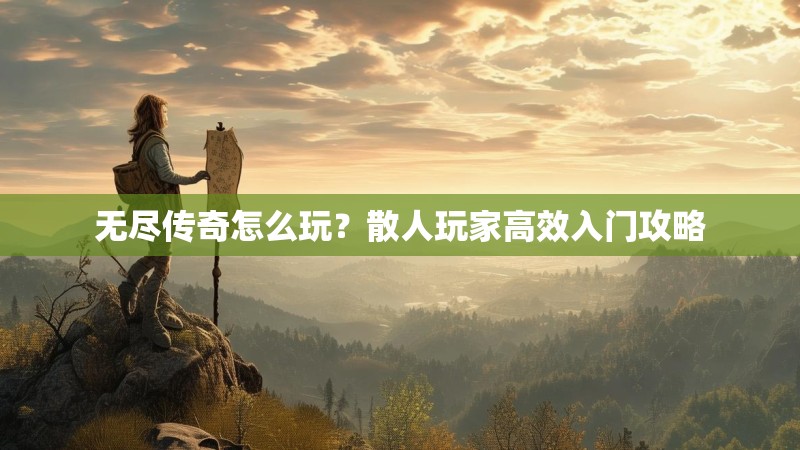 无尽传奇怎么玩？散人玩家高效入门攻略