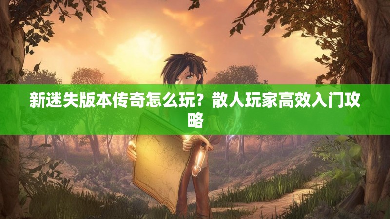 新迷失版本传奇怎么玩？散人玩家高效入门攻略