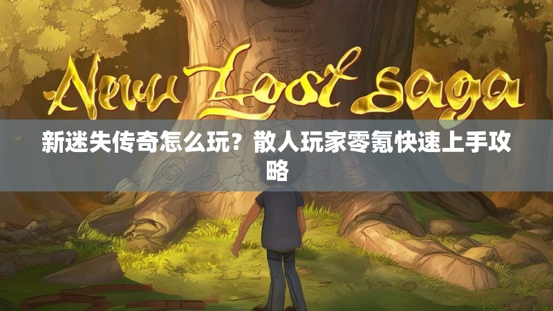 新迷失传奇怎么玩？散人玩家零氪快速上手攻略