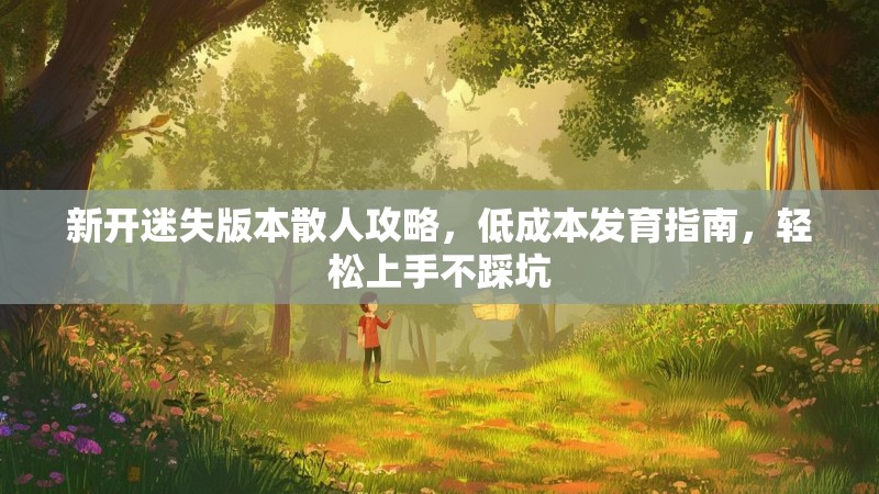 新开迷失版本散人攻略，低成本发育指南，轻松上手不踩坑