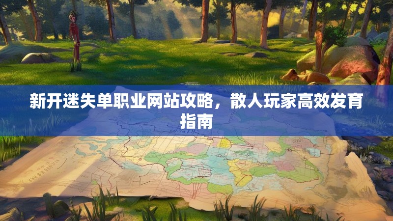 新开迷失单职业网站攻略，散人玩家高效发育指南