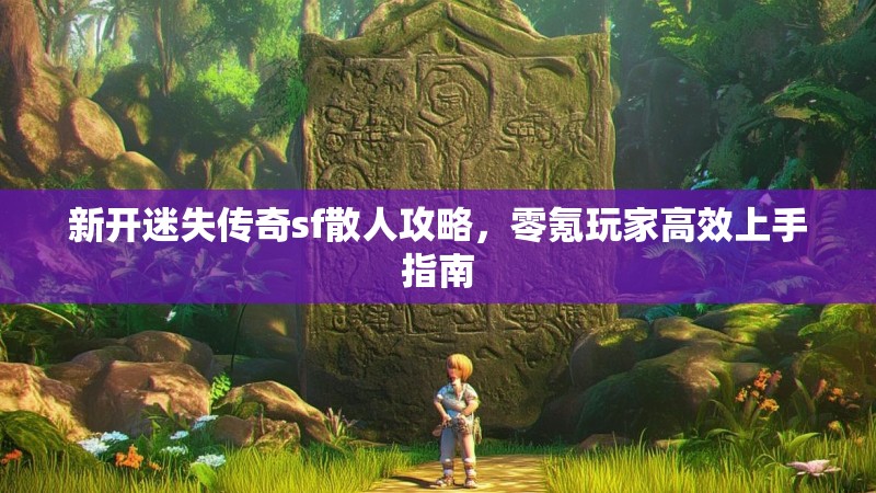 新开迷失传奇sf散人攻略，零氪玩家高效上手指南