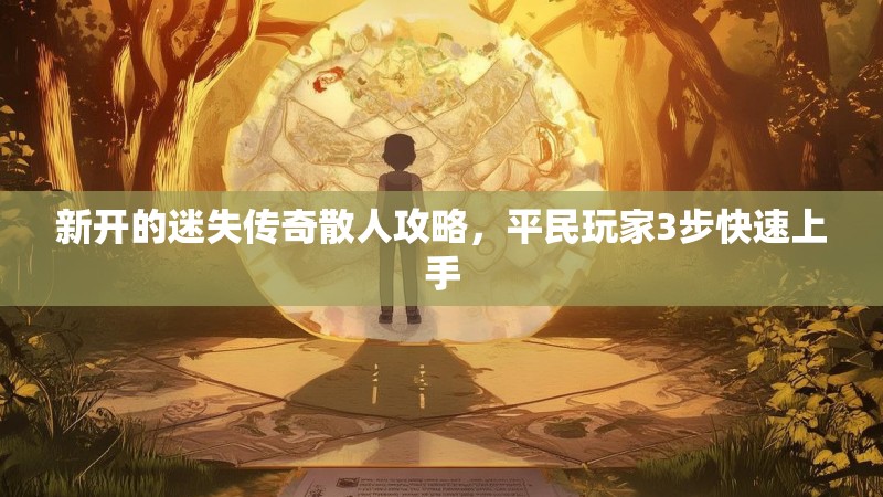 新开的迷失传奇散人攻略，平民玩家3步快速上手