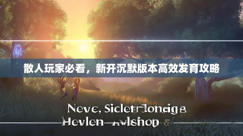 散人玩家必看，新开沉默版本高效发育攻略