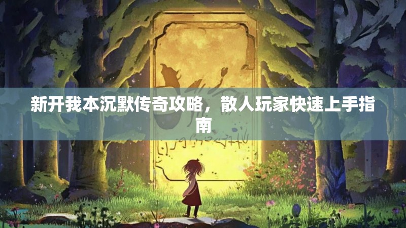 新开我本沉默传奇攻略，散人玩家快速上手指南