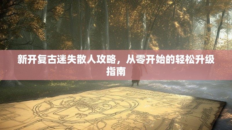 新开复古迷失散人攻略，从零开始的轻松升级指南