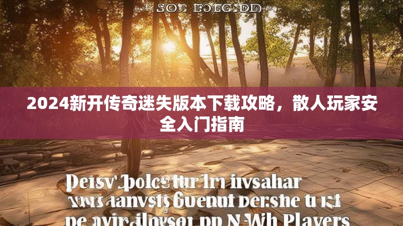 2024新开传奇迷失版本下载攻略，散人玩家安全入门指南