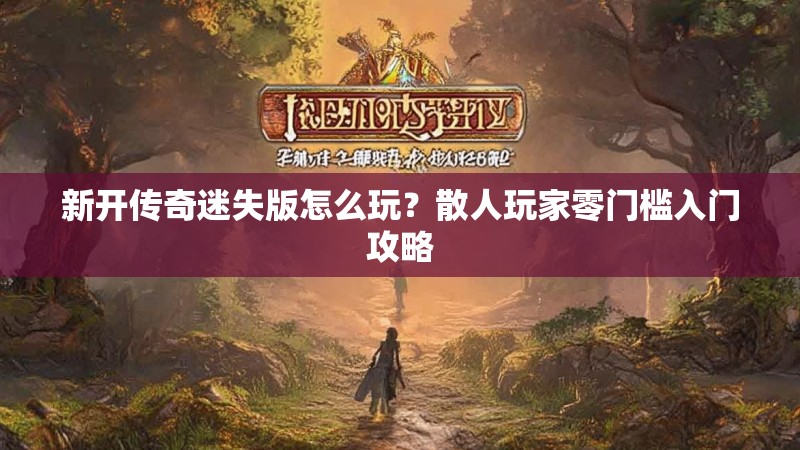 新开传奇迷失版怎么玩？散人玩家零门槛入门攻略