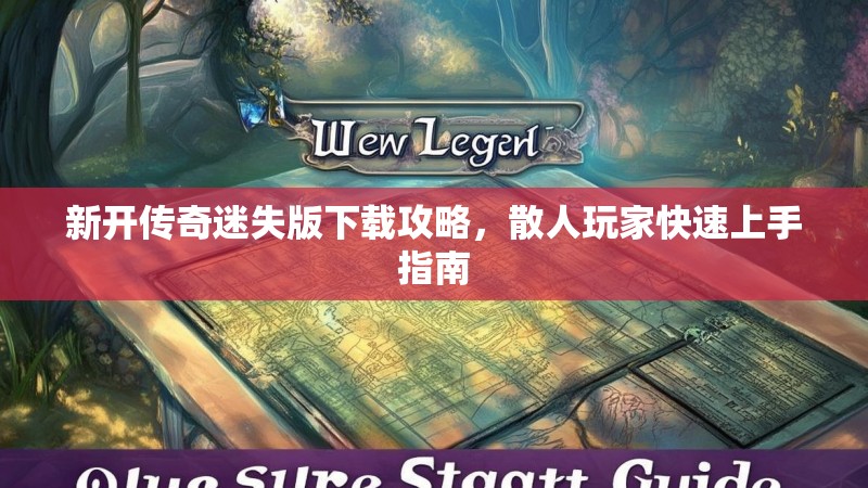 新开传奇迷失版下载攻略，散人玩家快速上手指南