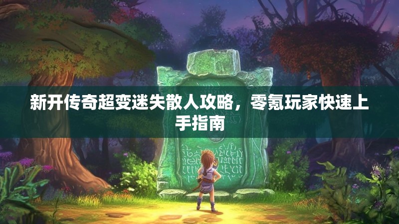 新开传奇超变迷失散人攻略，零氪玩家快速上手指南