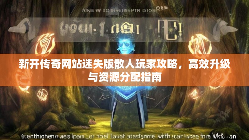 新开传奇网站迷失版散人玩家攻略，高效升级与资源分配指南