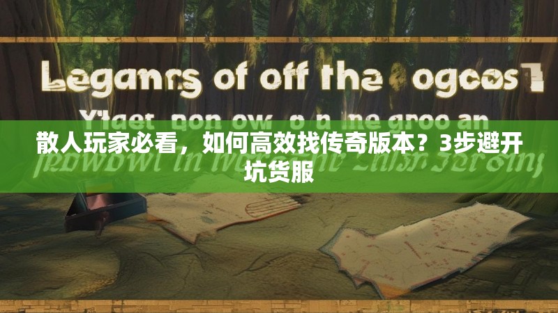 散人玩家必看，如何高效找传奇版本？3步避开坑货服