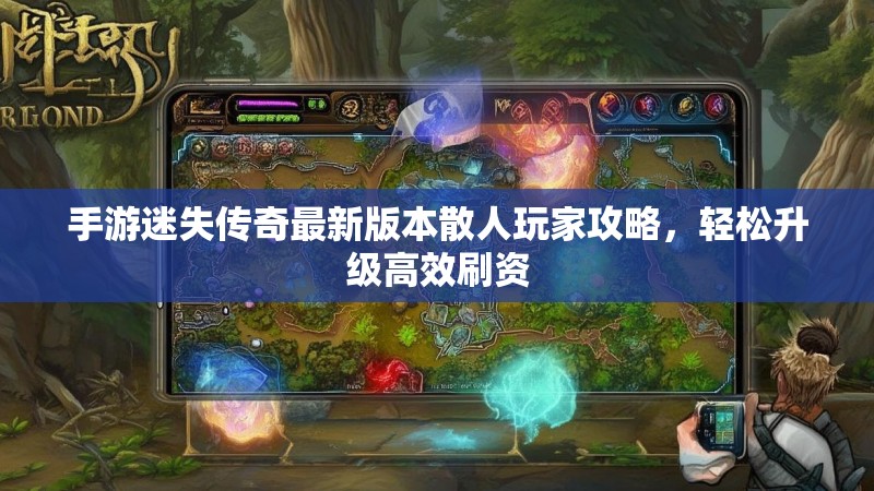手游迷失传奇最新版本散人玩家攻略，轻松升级高效刷资
