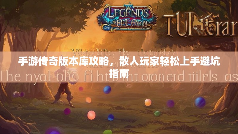 手游传奇版本库攻略，散人玩家轻松上手避坑指南
