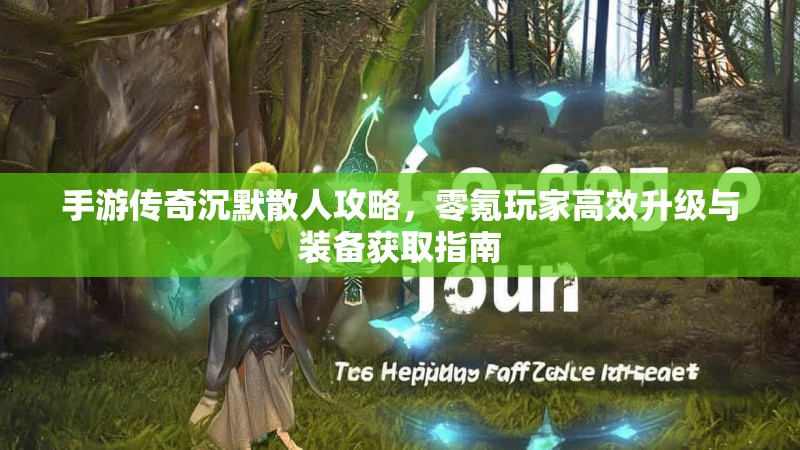 手游传奇沉默散人攻略，零氪玩家高效升级与装备获取指南