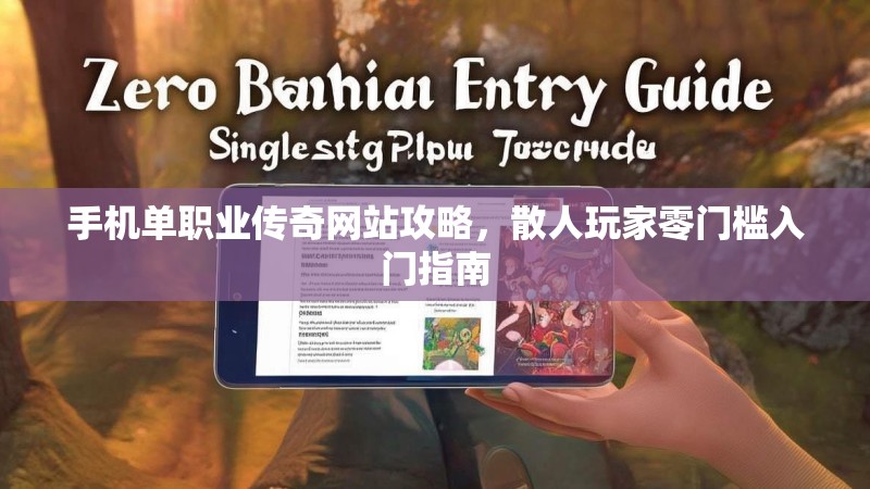 手机单职业传奇网站攻略，散人玩家零门槛入门指南
