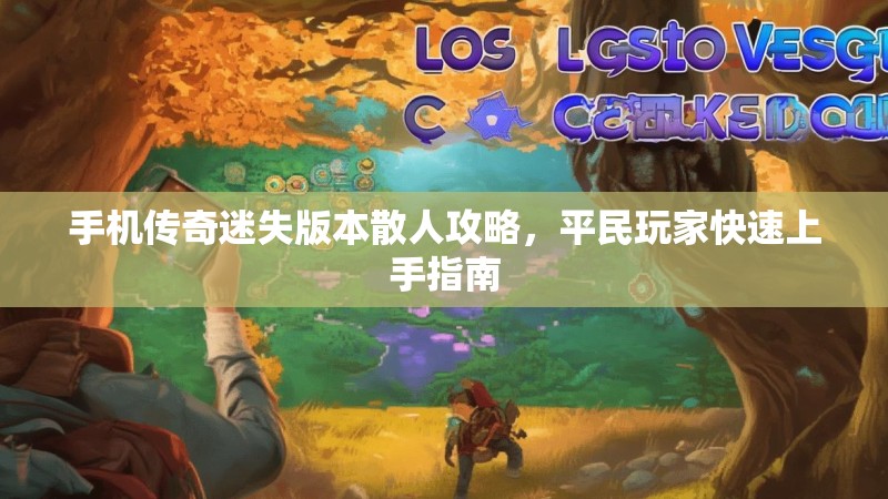 手机传奇迷失版本散人攻略，平民玩家快速上手指南
