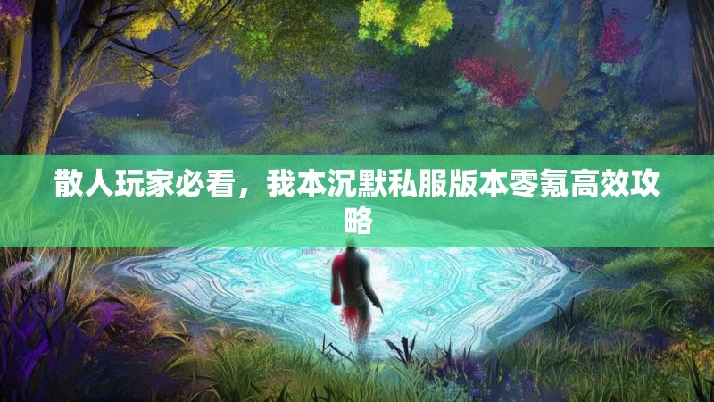 散人玩家必看，我本沉默私服版本零氪高效攻略