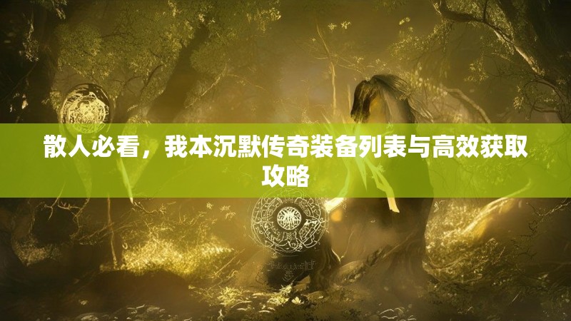 散人必看，我本沉默传奇装备列表与高效获取攻略