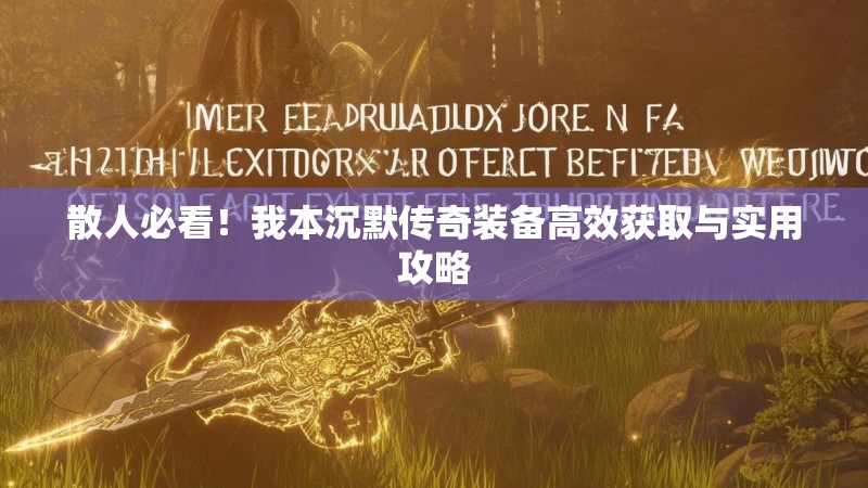 散人必看！我本沉默传奇装备高效获取与实用攻略