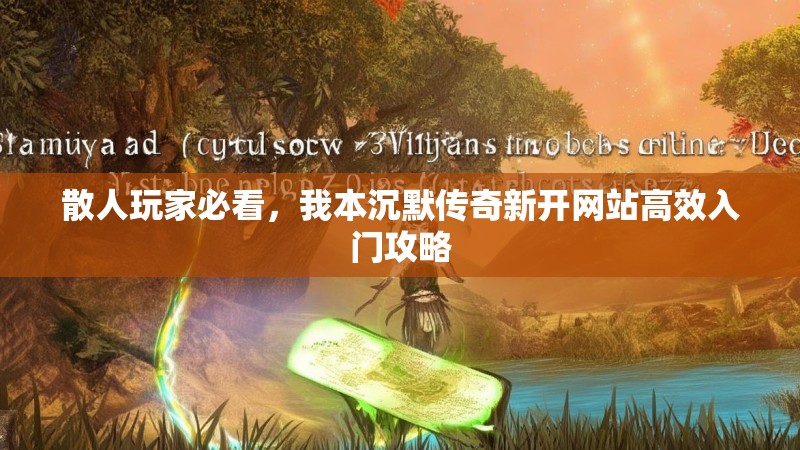 散人玩家必看，我本沉默传奇新开网站高效入门攻略