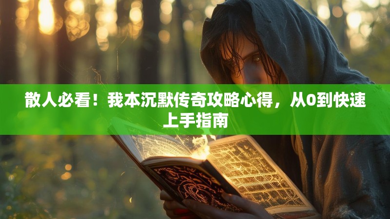 散人必看！我本沉默传奇攻略心得，从0到快速上手指南