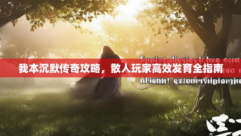 我本沉默传奇攻略，散人玩家高效发育全指南