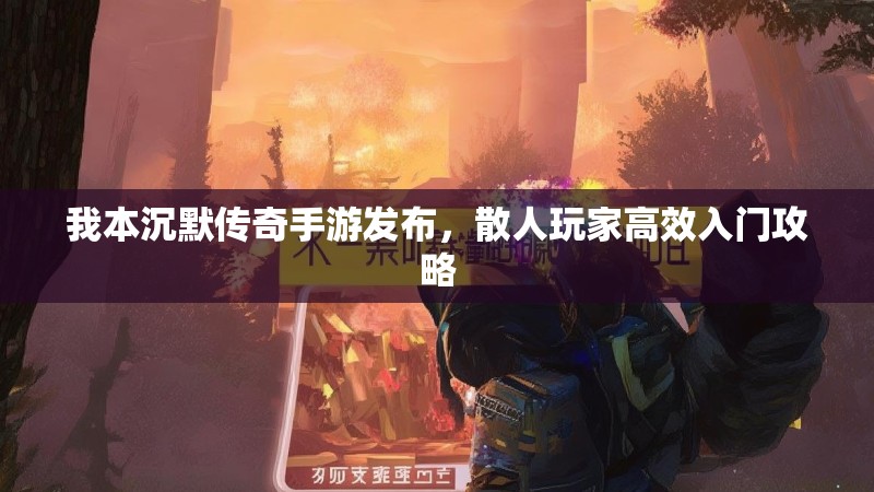 我本沉默传奇手游发布，散人玩家高效入门攻略
