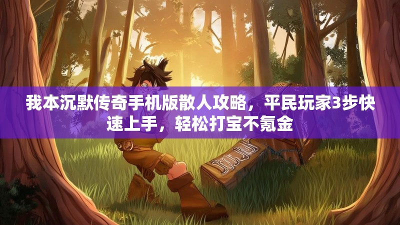 我本沉默传奇手机版散人攻略，平民玩家3步快速上手，轻松打宝不氪金