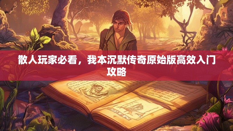 散人玩家必看，我本沉默传奇原始版高效入门攻略