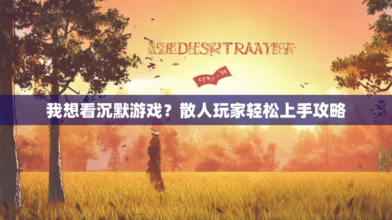 我想看沉默游戏？散人玩家轻松上手攻略