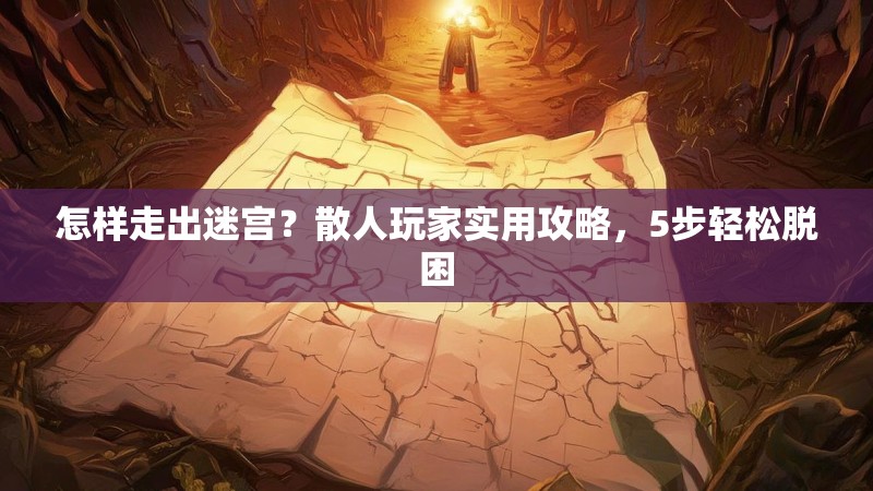 怎样走出迷宫？散人玩家实用攻略，5步轻松脱困