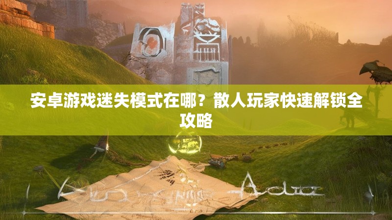 安卓游戏迷失模式在哪？散人玩家快速解锁全攻略