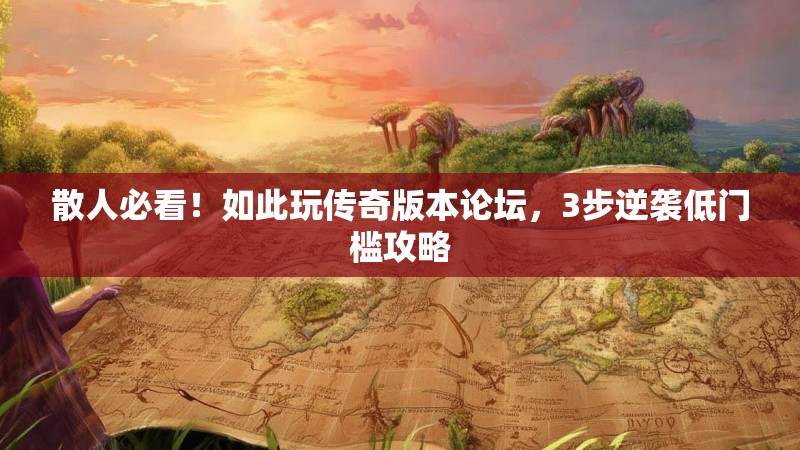 散人必看！如此玩传奇版本论坛，3步逆袭低门槛攻略