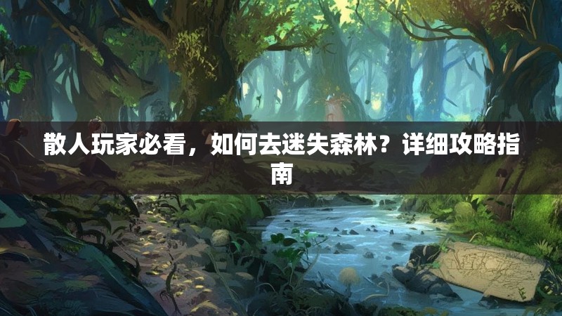 散人玩家必看，如何去迷失森林？详细攻略指南