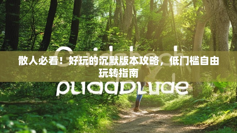 散人必看！好玩的沉默版本攻略，低门槛自由玩转指南