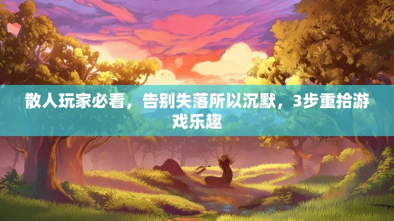 散人玩家必看，告别失落所以沉默，3步重拾游戏乐趣