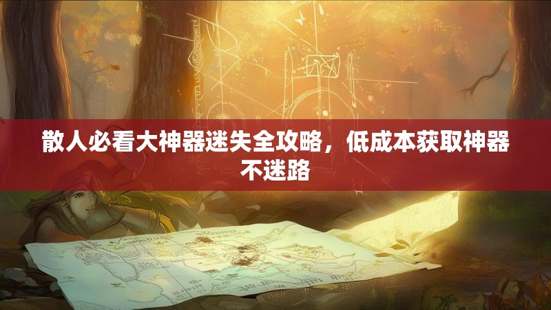散人必看大神器迷失全攻略，低成本获取神器不迷路