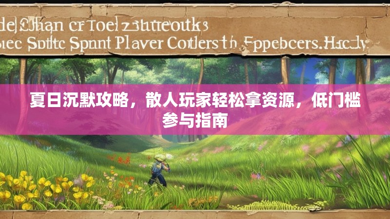 夏日沉默攻略，散人玩家轻松拿资源，低门槛参与指南