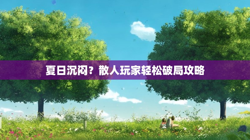 夏日沉闷？散人玩家轻松破局攻略