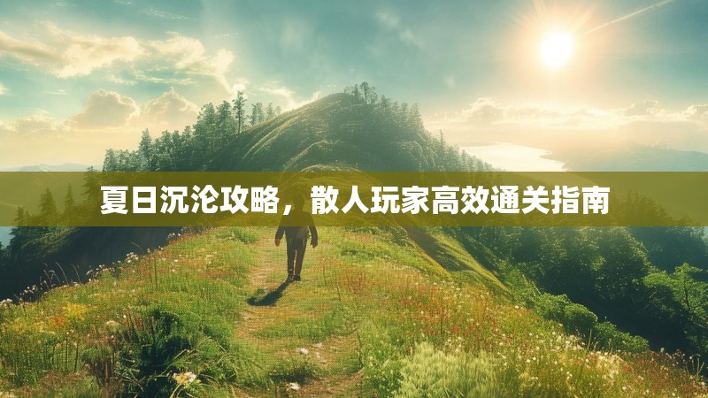 夏日沉沦攻略，散人玩家高效通关指南