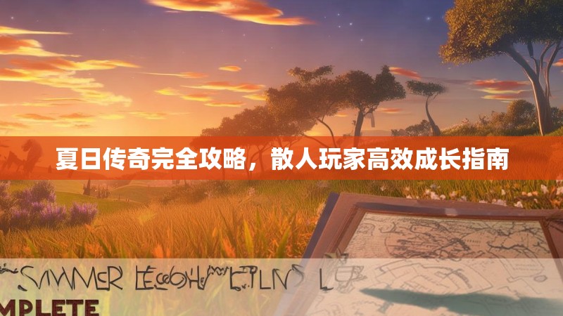 夏日传奇完全攻略，散人玩家高效成长指南