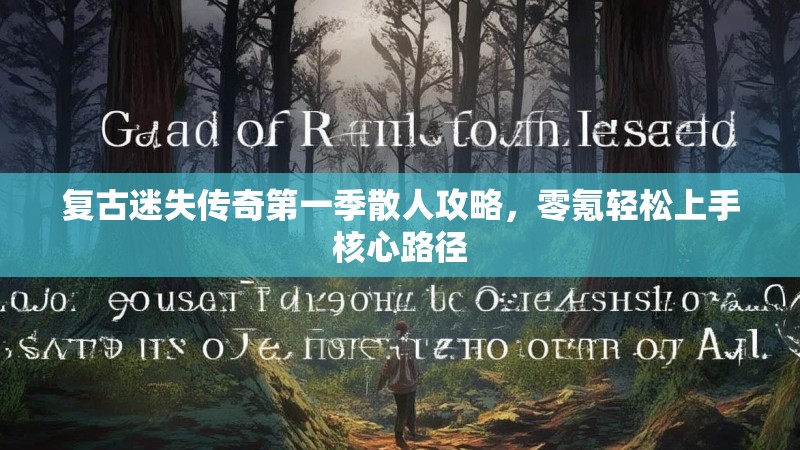 复古迷失传奇第一季散人攻略，零氪轻松上手核心路径