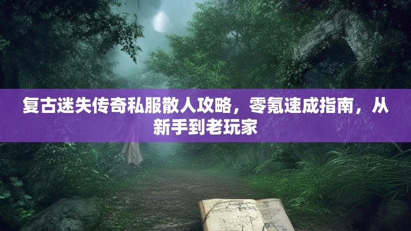 复古迷失传奇私服散人攻略，零氪速成指南，从新手到老玩家