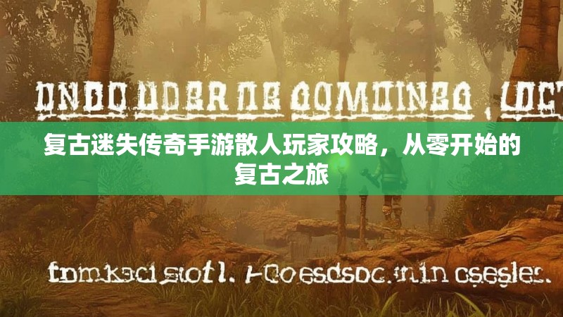 复古迷失传奇手游散人玩家攻略，从零开始的复古之旅