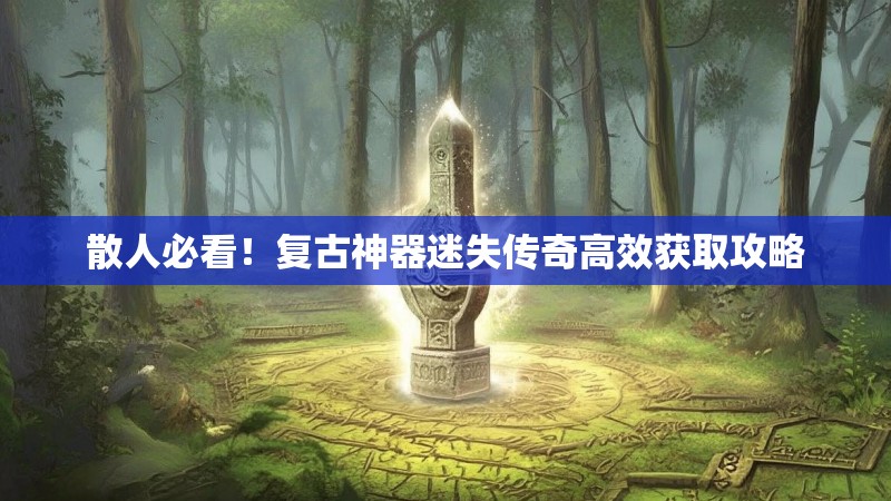 散人必看！复古神器迷失传奇高效获取攻略