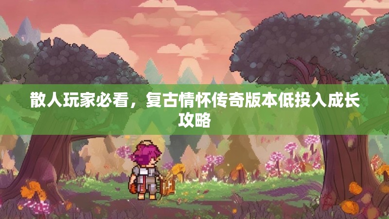 散人玩家必看，复古情怀传奇版本低投入成长攻略